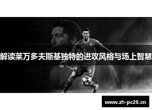 解读莱万多夫斯基独特的进攻风格与场上智慧