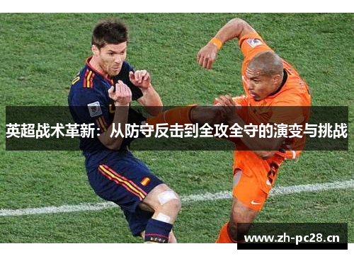 英超战术革新:从防守反击到全攻全守的演变与挑战 英超战术革新:从防守反击到全攻全守的演变与挑战
