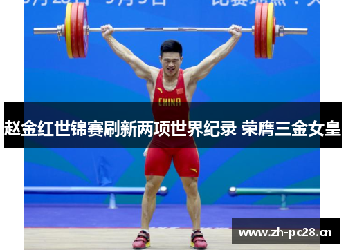 赵金红世锦赛刷新两项世界纪录 荣膺三金女皇 赵金红世锦赛刷新两项世界纪录 荣膺三金女皇