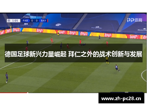 德国足球新兴力量崛起 拜仁之外的战术创新与发展 德国足球新兴力量崛起 拜仁之外的战术创新与发展