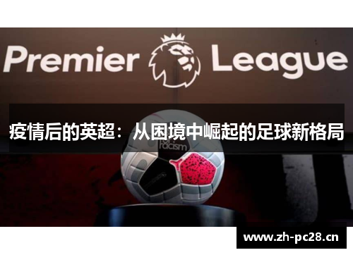 疫情后的英超:从困境中崛起的足球新格局 疫情后的英超:从困境中崛起的足球新格局