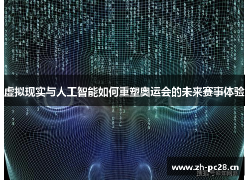 虚拟现实与人工智能如何重塑奥运会的未来赛事体验 虚拟现实与人工智能如何重塑奥运会的未来赛事体验