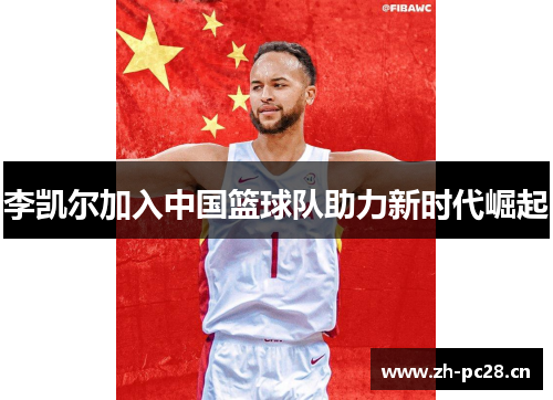李凯尔加入中国篮球队助力新时代崛起 李凯尔加入中国篮球队助力新时代崛起