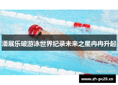 潘展乐破游泳世界纪录未来之星冉冉升起 潘展乐破游泳世界纪录未来之星冉冉升起