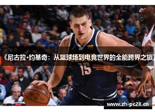 《尼古拉·约基奇：从篮球场到电竞世界的全能跨界之旅》