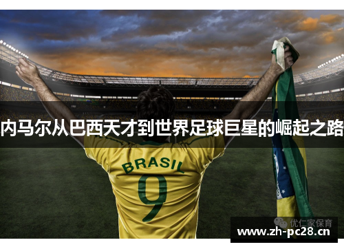 内马尔从巴西天才到世界足球巨星的崛起之路