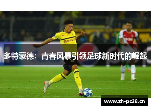 多特蒙德:青春风暴引领足球新时代的崛起 多特蒙德:青春风暴引领足球新时代的崛起