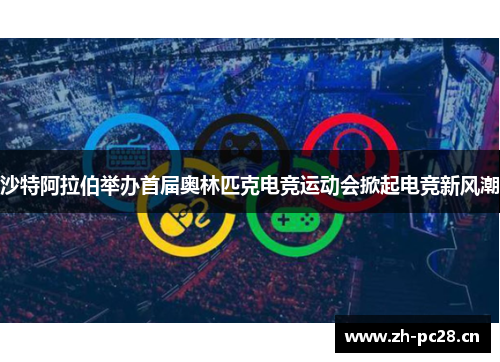 沙特阿拉伯举办首届奥林匹克电竞运动会掀起电竞新风潮 沙特阿拉伯举办首届奥林匹克电竞运动会掀起电竞新风潮