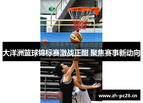 大洋洲篮球锦标赛激战正酣 聚焦赛事新动向 大洋洲篮球锦标赛激战正酣 聚焦赛事新动向