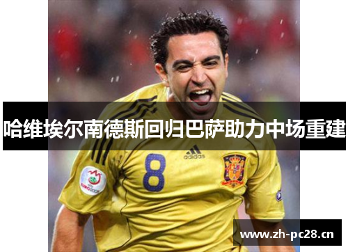 哈维埃尔南德斯回归巴萨助力中场重建