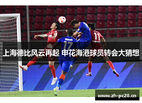 上海德比风云再起 申花海港球员转会大猜想