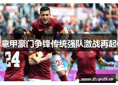 意甲豪门争锋传统强队激战再起 意甲豪门争锋传统强队激战再起