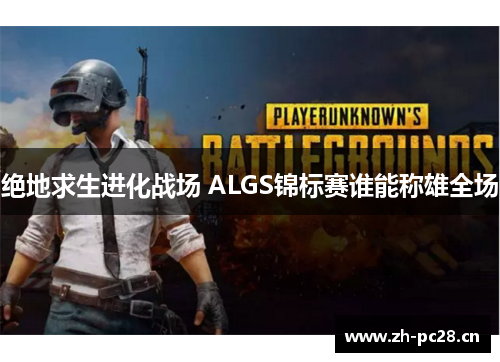 绝地求生进化战场 ALGS锦标赛谁能称雄全场 绝地求生进化战场 ALGS锦标赛谁能称雄全场
