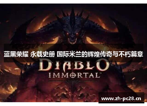 蓝黑荣耀 永载史册 国际米兰的辉煌传奇与不朽篇章 蓝黑荣耀 永载史册 国际米兰的辉煌传奇与不朽篇章