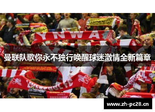 曼联队歌你永不独行唤醒球迷激情全新篇章 曼联队歌你永不独行唤醒球迷激情全新篇章