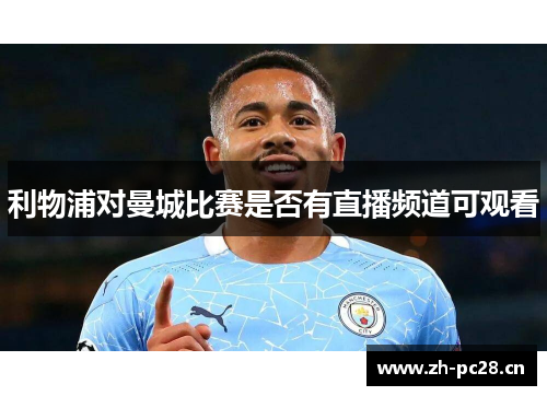 利物浦对曼城比赛是否有直播频道可观看 利物浦对曼城比赛是否有直播频道可观看