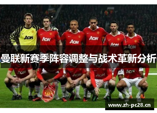 曼联新赛季阵容调整与战术革新分析 曼联新赛季阵容调整与战术革新分析