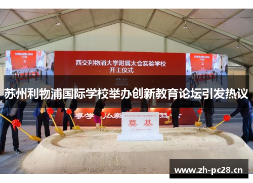 苏州利物浦国际学校举办创新教育论坛引发热议 苏州利物浦国际学校举办创新教育论坛引发热议