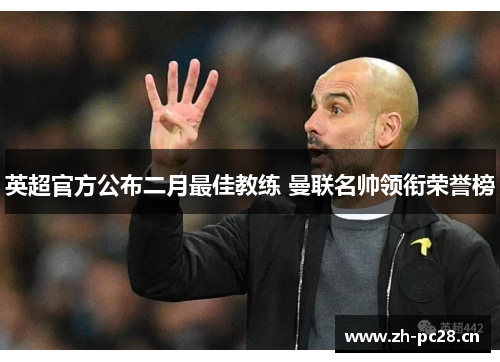 英超官方公布二月最佳教练 曼联名帅领衔荣誉榜 英超官方公布二月最佳教练 曼联名帅领衔荣誉榜