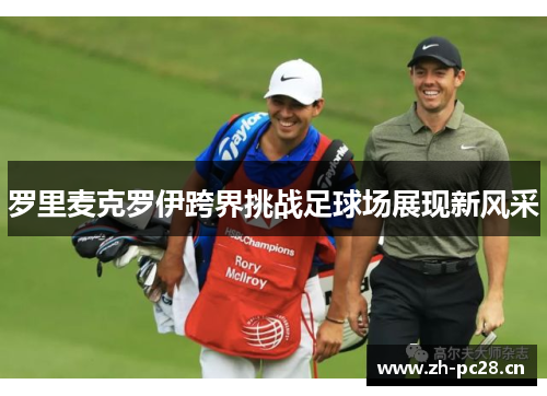 罗里麦克罗伊跨界挑战足球场展现新风采 罗里麦克罗伊跨界挑战足球场展现新风采