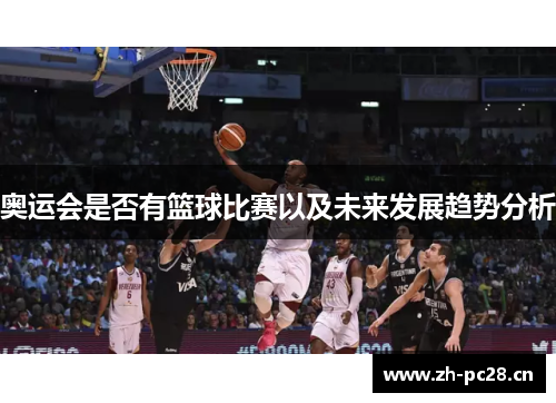 奥运会是否有篮球比赛以及未来发展趋势分析