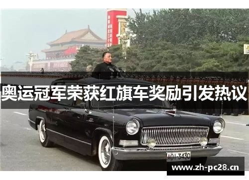 奥运冠军荣获红旗车奖励引发热议 奥运冠军荣获红旗车奖励引发热议