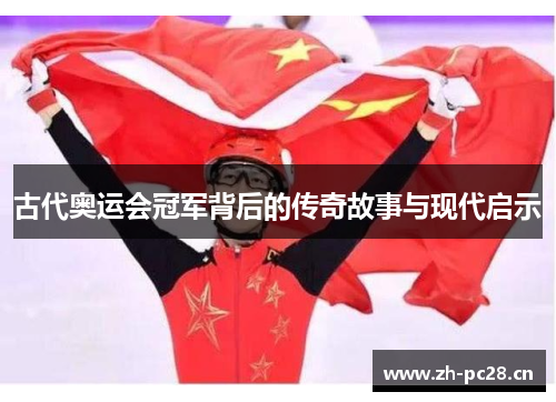 古代奥运会冠军背后的传奇故事与现代启示 古代奥运会冠军背后的传奇故事与现代启示